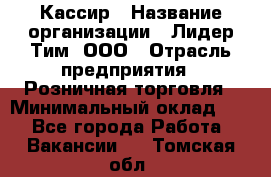 Кассир › Название организации ­ Лидер Тим, ООО › Отрасль предприятия ­ Розничная торговля › Минимальный оклад ­ 1 - Все города Работа » Вакансии   . Томская обл.